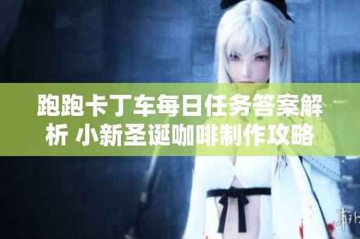 跑跑卡丁车每日任务答案解析 小新圣诞咖啡制作攻略汇总