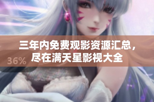三年内免费观影资源汇总，尽在满天星影视大全