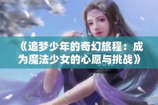 《追梦少年的奇幻旅程：成为魔法少女的心愿与挑战》
