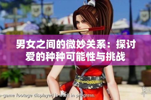 男女之间的微妙关系：探讨爱的种种可能性与挑战