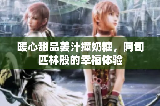暖心甜品姜汁撞奶糖，阿司匹林般的幸福体验