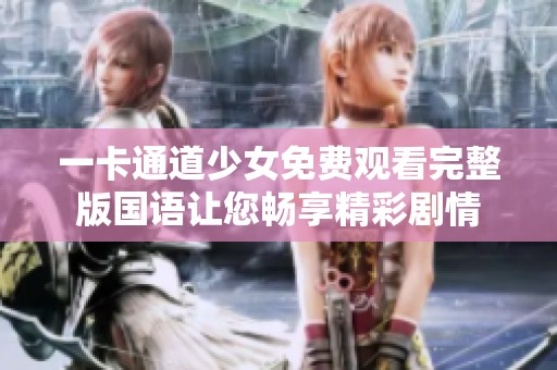 一卡通道少女免费观看完整版国语让您畅享精彩剧情