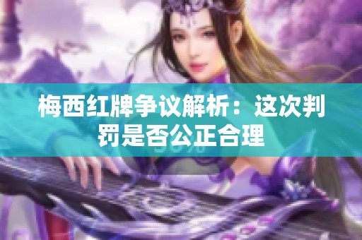 梅西红牌争议解析：这次判罚是否公正合理