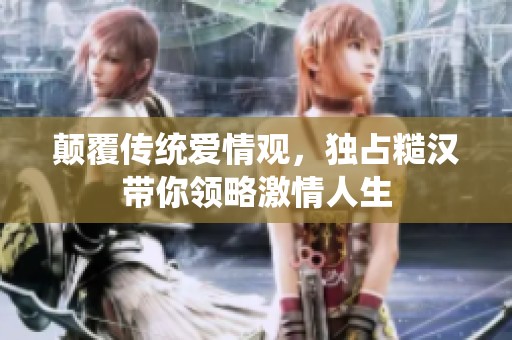颠覆传统爱情观，独占糙汉带你领略激情人生
