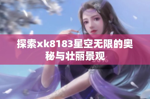 探索xk8183星空无限的奥秘与壮丽景观