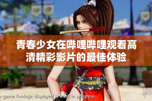 青春少女在哔哩哔哩观看高清精彩影片的最佳体验