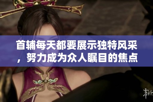 首辅每天都要展示独特风采，努力成为众人瞩目的焦点