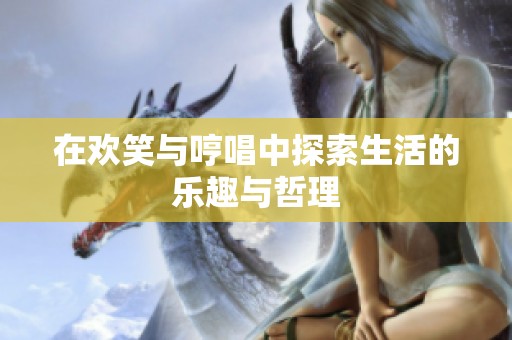 在欢笑与哼唱中探索生活的乐趣与哲理