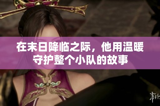 在末日降临之际，他用温暖守护整个小队的故事