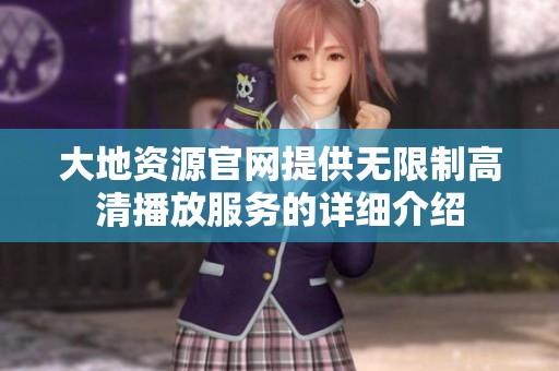 大地资源官网提供无限制高清播放服务的详细介绍