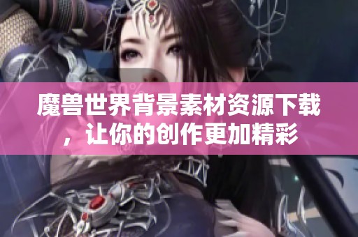 魔兽世界背景素材资源下载，让你的创作更加精彩