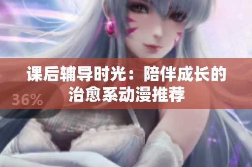 课后辅导时光：陪伴成长的治愈系动漫推荐