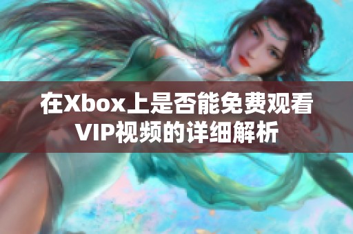 在Xbox上是否能免费观看VIP视频的详细解析