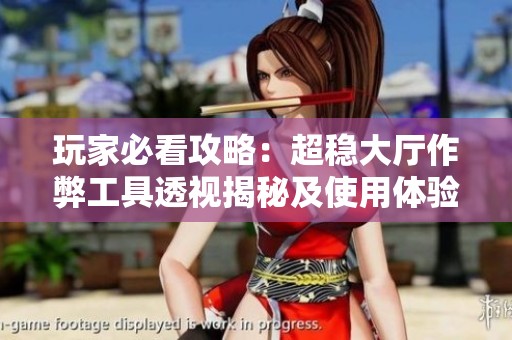 玩家必看攻略：超稳大厅作弊工具透视揭秘及使用体验分享