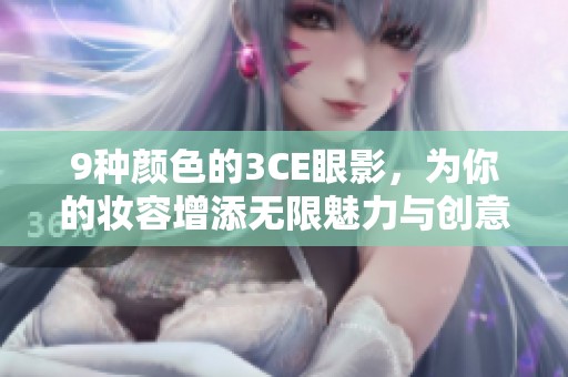 9种颜色的3CE眼影，为你的妆容增添无限魅力与创意