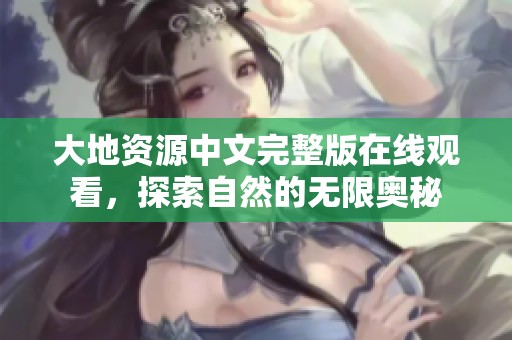 大地资源中文完整版在线观看，探索自然的无限奥秘