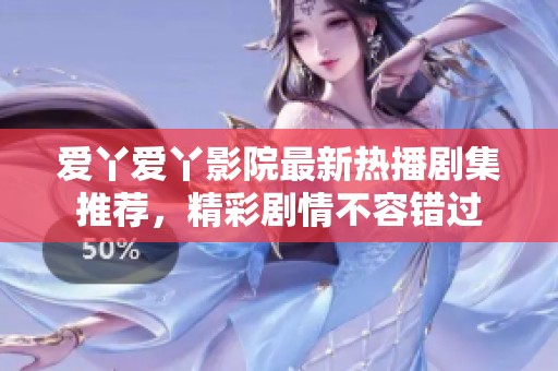 爱丫爱丫影院最新热播剧集推荐，精彩剧情不容错过