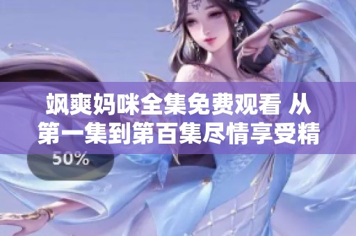 飒爽妈咪全集免费观看 从第一集到第百集尽情享受精彩剧集