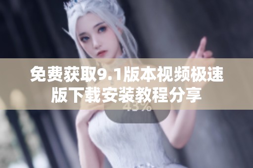 免费获取9.1版本视频极速版下载安装教程分享