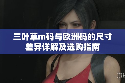 三叶草m码与欧洲码的尺寸差异详解及选购指南