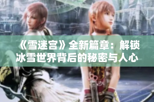 《雪迷宫》全新篇章：解锁冰雪世界背后的秘密与人心纠葛