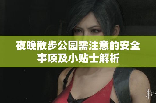 夜晚散步公园需注意的安全事项及小贴士解析