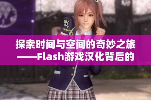 探索时间与空间的奇妙之旅——Flash游戏汉化背后的故事