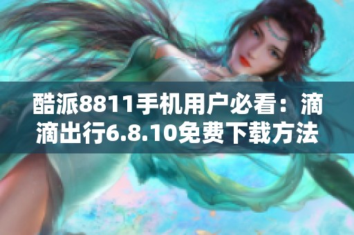 酷派8811手机用户必看：滴滴出行6.8.10免费下载方法分享
