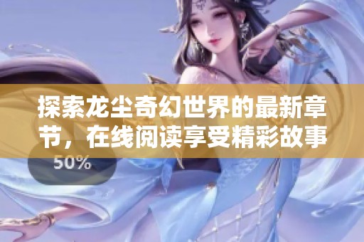 探索龙尘奇幻世界的最新章节，在线阅读享受精彩故事