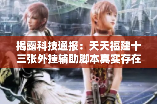 揭露科技通报：天天福建十三张外挂辅助脚本真实存在