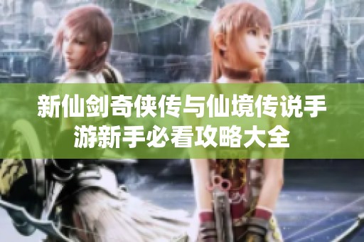 新仙剑奇侠传与仙境传说手游新手必看攻略大全