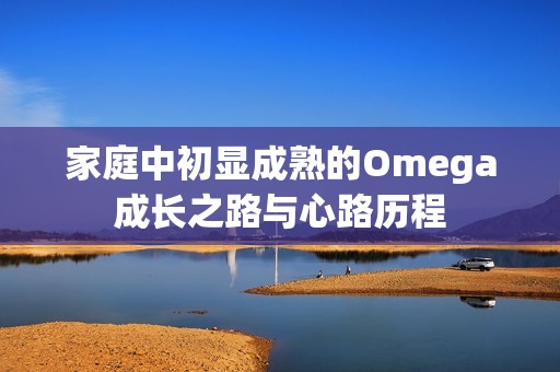 家庭中初显成熟的Omega成长之路与心路历程