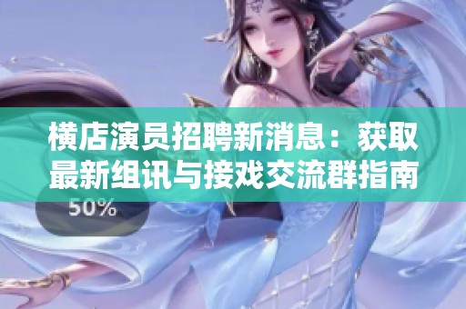 横店演员招聘新消息：获取最新组讯与接戏交流群指南