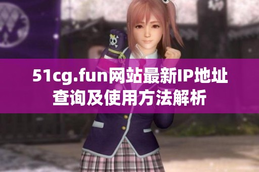 51cg.fun网站最新IP地址查询及使用方法解析