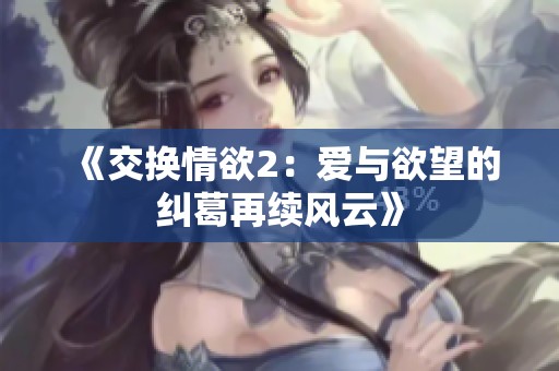 《交换情欲2：爱与欲望的纠葛再续风云》