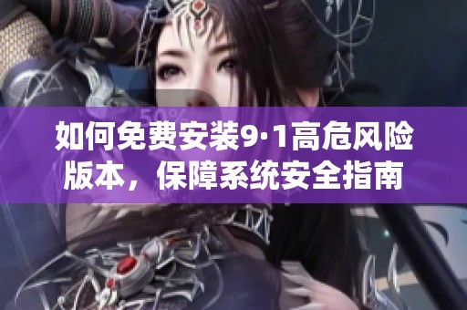 如何免费安装9·1高危风险版本，保障系统安全指南
