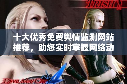 十大优秀免费舆情监测网站推荐，助您实时掌握网络动态