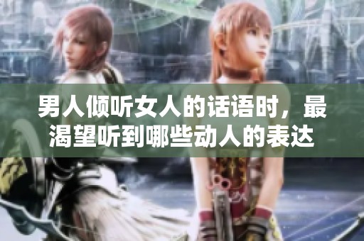 男人倾听女人的话语时，最渴望听到哪些动人的表达