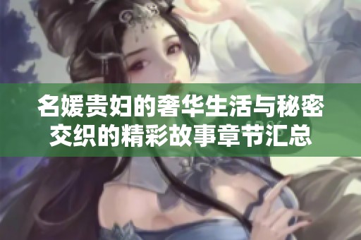 名媛贵妇的奢华生活与秘密交织的精彩故事章节汇总