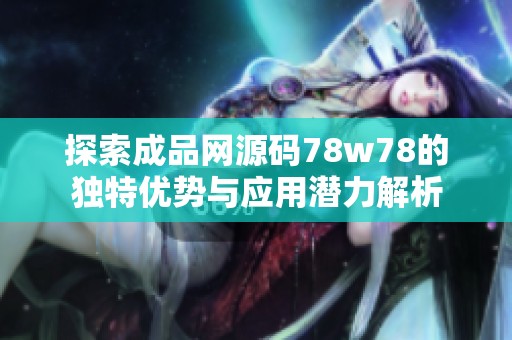 探索成品网源码78w78的独特优势与应用潜力解析