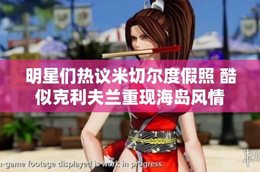 明星们热议米切尔度假照 酷似克利夫兰重现海岛风情
