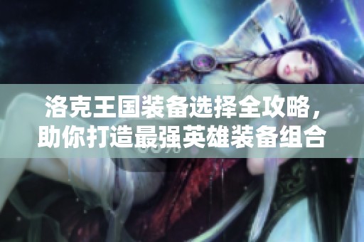 洛克王国装备选择全攻略，助你打造最强英雄装备组合
