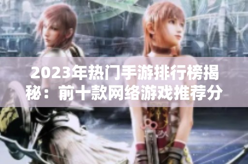 2023年热门手游排行榜揭秘：前十款网络游戏推荐分析