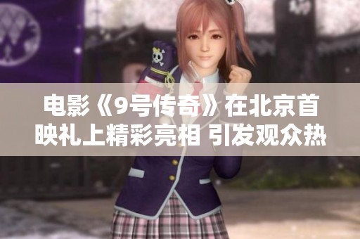 电影《9号传奇》在北京首映礼上精彩亮相 引发观众热议