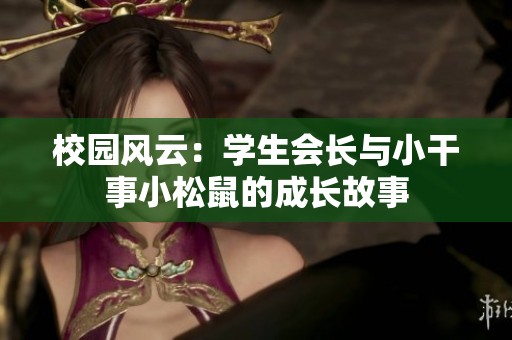 校园风云：学生会长与小干事小松鼠的成长故事