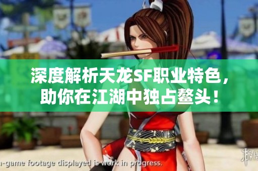 深度解析天龙SF职业特色，助你在江湖中独占鳌头！