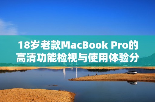 18岁老款MacBook Pro的高清功能检视与使用体验分享