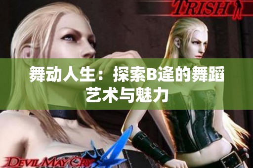 舞动人生：探索B逄的舞蹈艺术与魅力