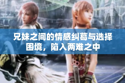 兄妹之间的情感纠葛与选择困境，陷入两难之中
