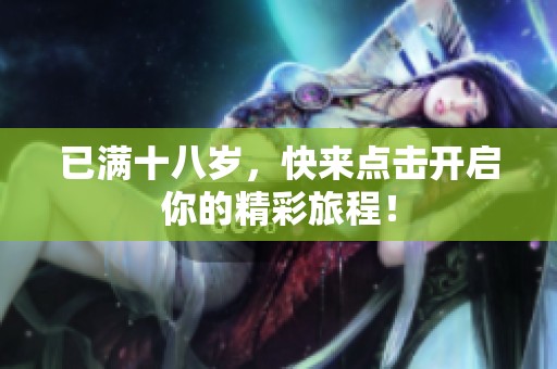 已满十八岁，快来点击开启你的精彩旅程！